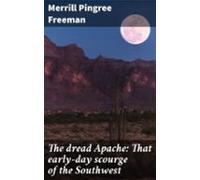 The Dread Apache: That Early-day Scourge Of The Southwest (ebook)