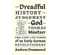 The Dreadful History and Judgement of God on Thomas Müntzer: The Life and Times of an Early German Revolutionary