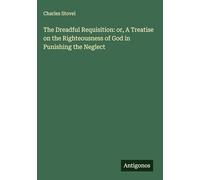 The Dreadful Requisition: or, A Treatise on the Righteousness of God in Punishing the Neglect