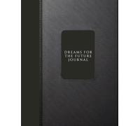 The Dream for the Future Journal: A Guide to Envisioning, Planning, and Achieving Your Aspirations