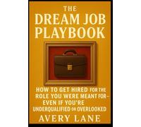 The Dream Job Playbook: How to Get Hired for the Role You Were Meant For-Even If You’re Underqualified or Overlooked