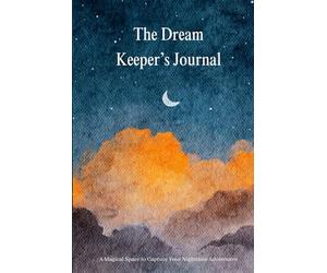 The Dream Keeper’s Journal: A Magical Space to Capture Your Nighttime Adventures, Inner Worlds & Sleepy Whispers: Designed for Those Who Believe in the Power of Dreams & Imagination