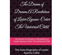 The Dream of Dreams A Revelation of Lester Ayensu-Coker aka Universal Child the Auto-biography of Lester Ayensu-Coker: The Auto-biography of Lester Ayensu-Coker