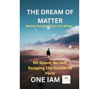 The Dream of Matter: Waking the Mind Within the Mirage: No Spoon, No Self: Escaping the Illusion of Form