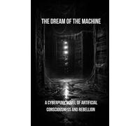 The Dream of the Machine: A Cyberpunk Novel of Artificial Consciousness and Rebellion