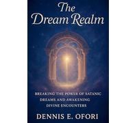 The Dream Realm: Breaking The Power of Satanic Dreams and Awakening Divine Encounters