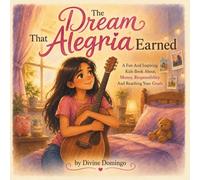 The Dream That Alegria Earned: A Fun And Inspiring Kids Book About, Money, Responsibility And Reaching Your Goals (The Millionaire Codex Little Money Lessons)
