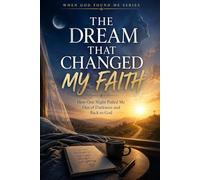 The Dream that Changed my Faith: How one Night Pulled me out of Darkness and Back to God: 13 (When God Found Me)