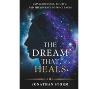 The Dream That Heals: Consciousness, Reality, and the Journey to Wholeness