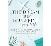 The Dream Trip Blueprint: A Self-Guided Travel Planner Workbook to Design a Personalized, Inspiring, and Organized Vacation