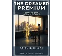 The Dreamer Premium: How to Think, Work, and Thrive in the Age of AI