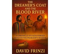 The Dreamer’s Coat and the Blood River: A Chronicle of Faith Forged Beneath the Pharaoh’s Shadow (The Empire of God Hand Series)