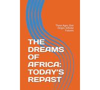 THE DREAMS OF AFRICA: TODAY’S REPAST: Three Ages. One Origin. Infinite Futures