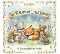 The Dreams of Little Friends: A Calming Bedtime Story Collection for Toddlers and Kids Ages 0-5 to Reduce Overstimulation and Support Gentle Sleep Rituals (Cozy Tales)