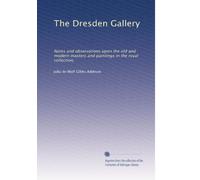 The Dresden Gallery: Notes and observations upon the old and modern masters and paintings in the royal collection,