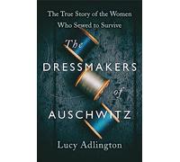 The Dressmakers of Auschwitz: The Extraordinary True Story of the Women Who Sewed to Survive in WW2