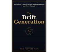 The Drift Generation: How Modern Life Was Designed to Keep Men Passive - And How to Refuse It