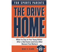 The Drive Home: What to Say to Your Young Athlete After a Bad Game (and Every Other Moment That Matters)