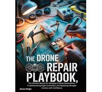 The Drone Repair Playbook: The Ultimate Manual for Salvaging Crashed Quadcopters, Troubleshooting Flight Controllers, and Replacing Damaged Avionics with Confidence (The "Built to Last" Playbooks)