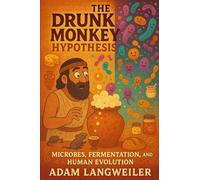 THE DRUNK MONKEY HYPOTHESIS: How Ancient Humans Accidentally Invented Chemistry in Their Kitchens: Fermentation, Food Science, and the Microbes That Made Civilization Possible
