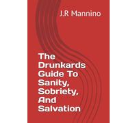 The Drunkards Guide To Sanity, Sobriety, And Salvation