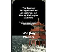 The Drunken Boxing Chronicles: An Exploration of History, Philosophy, and Mind: Decoding the Strategic Feints, Taoist Principles, and Psychological Warfare of Zuì Quán