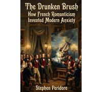 The Drunken Brush: How French Romanticism Invented Modern Anxiety