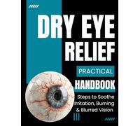 The Dry Eye Relief Handbook: Practical Steps to Soothe Irritation, Burning & Blurred Vision
