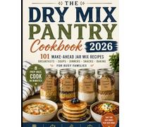 The Dry Mix Pantry Cookbook 2026: 101 Make-Ahead Jar Mix Recipes for Busy Families, Quick Dinners, Breakfasts, Soups, Baking Mixes & Budget-Friendly Meal Planning