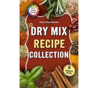 The Dry Mix Recipe Collection: Easy Recipes for Homemade Dry Mixes, Spice Blends, and Baking Bases to Save Money, Cook Smarter, and Stock Your Pantry With Healthy Meal Starters - Without Additives
