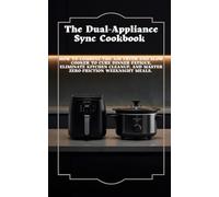 The Dual-Appliance Sync Cookbook: How to Combine the Air Fryer and Slow Cooker to Cure Dinner Fatigue, Eliminate Kitchen Cleanup, and Master Zero-Friction Weeknight Meals.