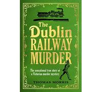 The Dublin Railway Murder: The sensational true story of a Victorian murder mystery
