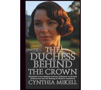 THE DUCHESS BEHIND THE CROWN Elizabeth: Grace Hudson's Secret Influence on British Aristocracy and the Making of Modern Goodwood (Duchesses of ... Privilege, and Purpose in British History)
