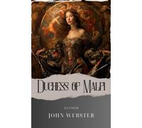 The Duchess of Malfi: A Tragic Tale of Deception and Intrigue. Discover the John Webster Duchess of Malfi, an Engrossing Analysis of Power and Betrayal. The Original Classic (annotated)