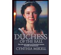 THE DUCHESS OF THE BALL: The Life and Legacy of Charlotte Lennox, Duchess of Richmond (Duchesses of Distinction: Power, Privilege, and Purpose in British History)