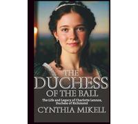THE DUCHESS OF THE BALL: The Life and Legacy of Charlotte Lennox, Duchess of Richmond (Duchesses of Distinction: Power, Privilege, and Purpose in British History)