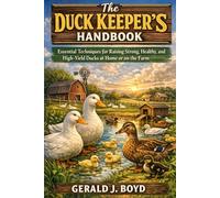 The Duck Keeper’s Handbook: Essential Techniques for Raising Strong, Healthy, and High-Yield Ducks at Home or on the Farm