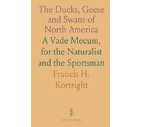 The Ducks, Geese and Swans of North America: A Vade Mecum, for the Naturalist and the Sportsman