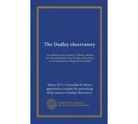 The Dudley observatory: An address to the citizens of Albany, and the donors and friends of the Dudley observatory, on the recent proceedings of the trustees