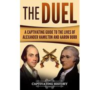 The Duel: A Captivating Guide to the Lives of Alexander Hamilton and Aaron Burr (Historical Figures)