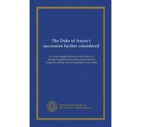 The Duke of Anjou's succession further considered: as to the danger that may arise from it to Europe in general, but more particularly to England, and the several branches of our trade