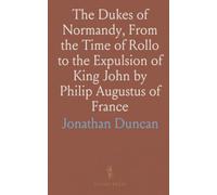 The Dukes of Normandy, From the Time of Rollo to the Expulsion of King John by Philip Augustus of France