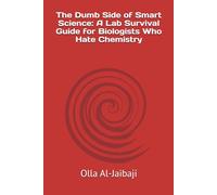The Dumb Side of Smart Science: A Lab Survival Guide for Biologists Who Hate Chemistry