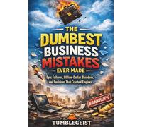 The Dumbest Business Mistakes Ever Made: Epic Failures, Billion-Dollar Blunders, and Decisions That Cost Companies Everything (The Dumbest Series)