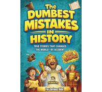 The Dumbest Mistakes in History: True Stories that Changed the World - By Accident. Epic Fails, and Bad Decisions that impacted the world. Perfect Gift for Curious and Smart Kids.