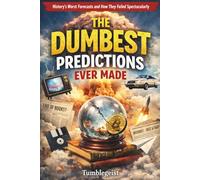 The Dumbest Predictions Ever Made: History’s Worst Predictions, Failed Forecasts, and How They Went Spectacularly Wrong (The Dumbest Series)