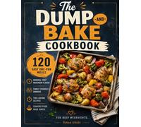 The Dump-and-Bake Cookbook: 120 Easy One-Pan Meals, Family-Friendly Dinners, Minimal Prep Recipes, and Time-Saving Comfort Food for Busy Weeknights (Quick & Delicious: The Modern Everyday Kitchen)
