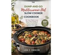 The Dump-and-Go Mediterranean Diet Slow Cooker Cookbook: 100+ Easy Mediterranean Slow Cooker Recipes for Healthy One-Pot Meals, Effortless Meal Prep, and Busy Weeknights (Dump and Go Cooking)