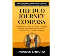 THE DUO JOURNEY COMPASS: The Definitive Guide to Finding True Love Without Heartbreak, and Sustaining Marriage With Timeless Wisdom
