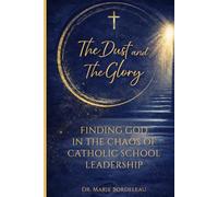 The Dust and The Glory: Finding God in the Chaos of Catholic School Leadership